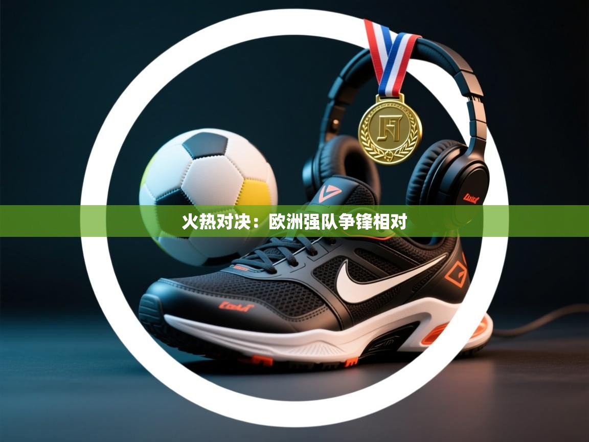 火热对决：欧洲强队争锋相对  第2张