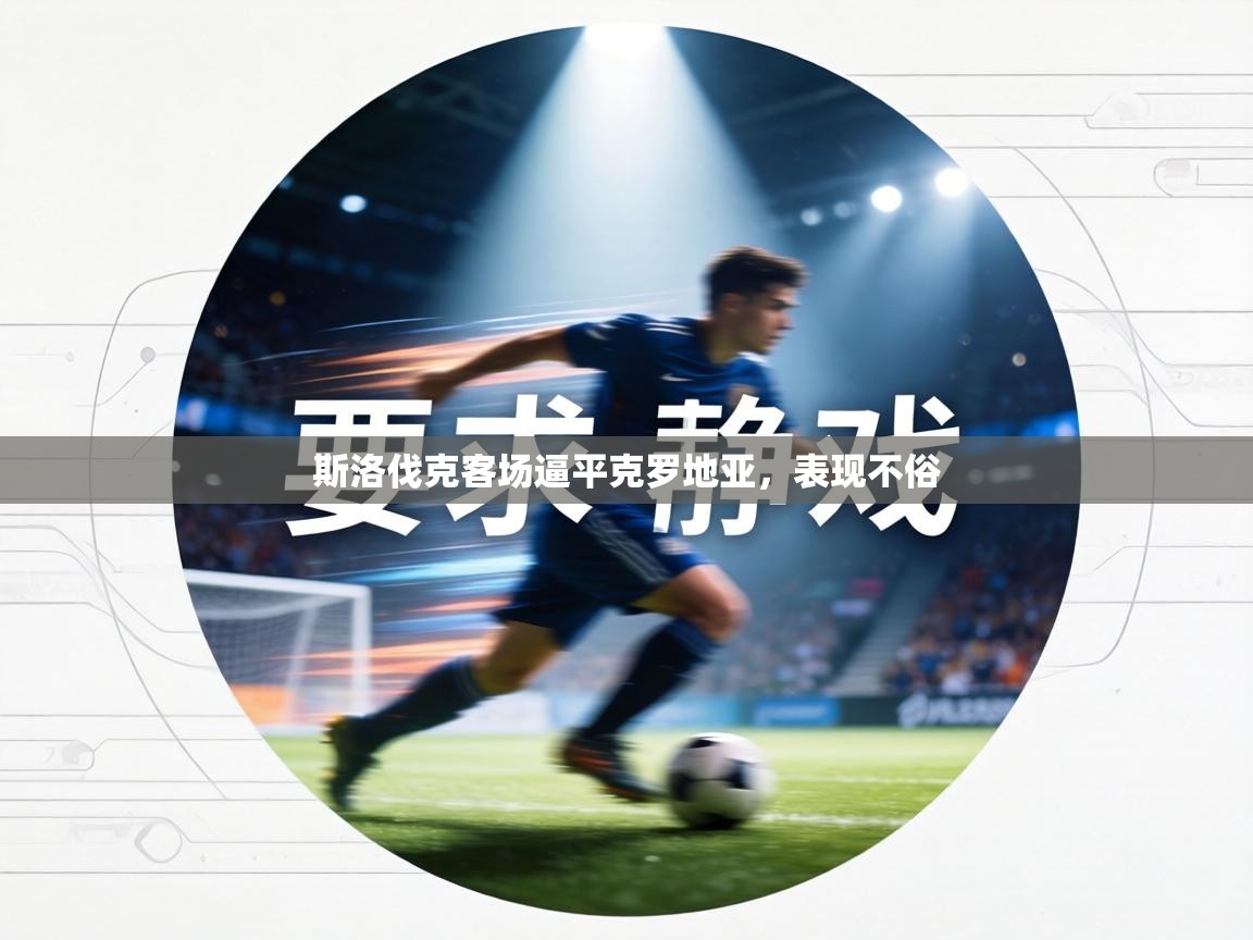 斯洛伐克客场逼平克罗地亚，表现不俗  第1张